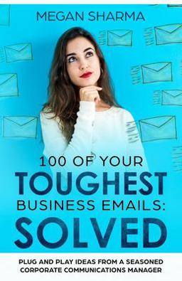 100 of Your Toughest Business Emails: Solved Plug and Play Ideas from a Seasoned Corporate Communications Manager  9781980218791 Front Cover
