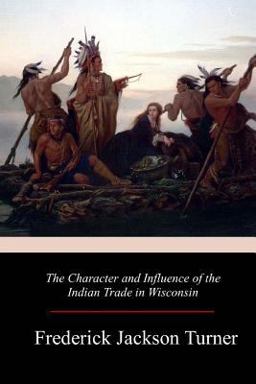 The Character and Influence of the Indian Trade in Wisconsin