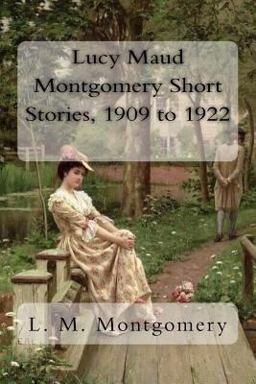 Lucy Maud Montgomery Short Stories, 1909 To 1922