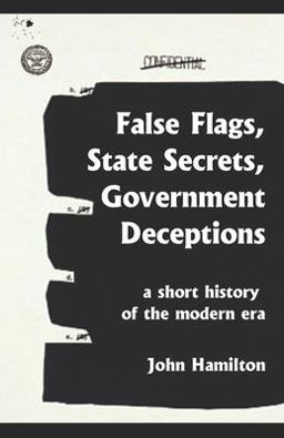 False Flags, State Secrets, Government Deceptions: a Short History of the Modern Era