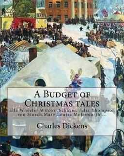 A Budget of Christmas Tales. by: Charles Dickens and by: Harriet Beecher Stowe, by: Mary Louisa Molesworth,by: Ella Wheeler Wilcox...