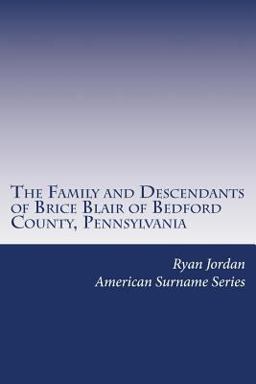 The Family and Descendants of Brice Blair of Bedford County, Pennsylvania The Family and Descendants of Brice Blair of Bedford County, Pennsylvania