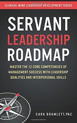 Servant Leadership Roadmap Master the 12 Core Competencies of Management Success with Leadership Qualities and Interpersonal Skills  9781982058685 Front Cover