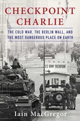 Checkpoint Charlie The Cold War, the Berlin Wall, and the Most Dangerous Place on Earth  9781982100032 Front Cover