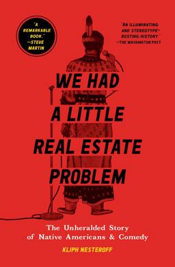 We Had a Little Real Estate Problem The Unheralded Story of Native Americans and Comedy  9781982103057 Front Cover