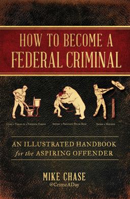 How to Become a Federal Criminal An Illustrated Handbook for the Aspiring Offender  9781982112516 Front Cover