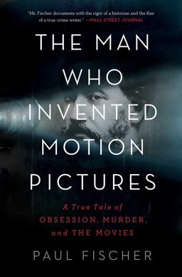 Man Who Invented Motion Pictures A True Tale of Obsession, Murder, and the Movies  9781982114848 Front Cover