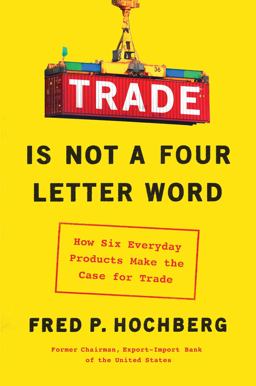 Trade Is Not a Four-Letter Word How Six Everyday Products Make the Case for Trade  9781982127367 Front Cover
