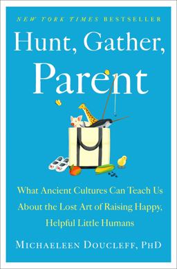 Hunt, Gather, Parent What Ancient Cultures Can Teach Us about the Lost Art of Raising Happy, Helpful Little Humans  9781982149673 Front Cover