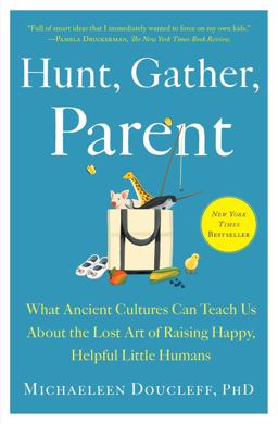 Hunt, Gather, Parent What Ancient Cultures Can Teach Us about the Lost Art of Raising Happy, Helpful Little Humans 2022 9781982149680 Front Cover