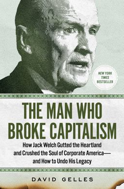 Man Who Broke Capitalism How Jack Welch Gutted the Heartland and Crushed the Soul of Corporate America--And How to Undo His Legacy  9781982176440 Front Cover