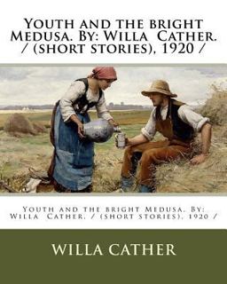 Youth and the Bright Medusa. by: Willa Cather. / (short Stories), 1920 /