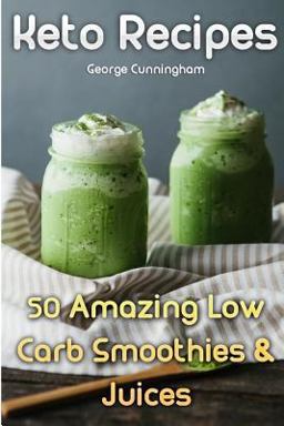 Keto Recipes: 50 Amazing Low Carb Smoothies and Juices