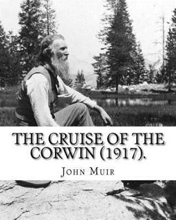 The Cruise of the Corwin (1917). by: John Muir, Edited by W. F. Badè
