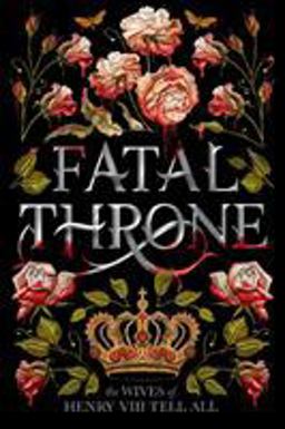 Fatal Throne The Wives of Henry VIII Tell All  9781984830333 Front Cover