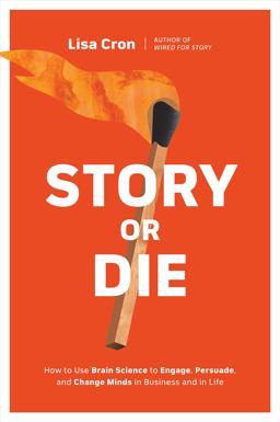 Story or Die How to Use Brain Science to Engage, Persuade, and Change Minds in Business and in Life  9781984857682 Front Cover