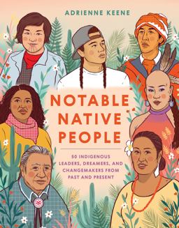 Notable Native People 50 Indigenous Leaders, Dreamers, and Changemakers from Past and Present  9781984857941 Front Cover