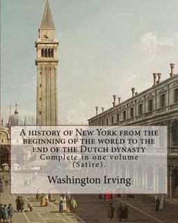 A History of New York from the Beginning of the World to the End of the Dutch Dynasty. by: Washington Irving and by: Diedrich Knickerbocker