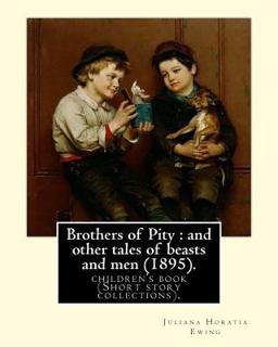 Brothers of Pity : and Other Tales of Beasts and Men (1895). by: Juliana Horatia Ewing, Dedicated by: Horatia Katherine Frances Gatty (1846-1945).