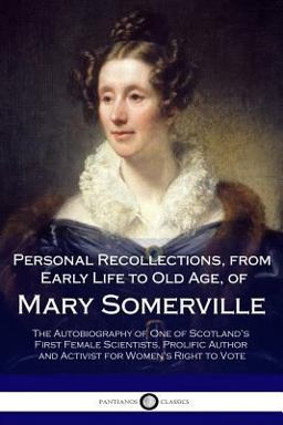Personal Recollections, from Early Life to Old Age, of Mary Somerville Personal Recollections, from Early Life to Old Age, of Mary Somerville