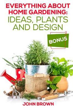 Everything about Home Gardening: Ideas, Plants and Design