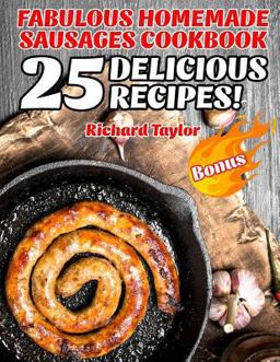 Fabulous Homemade Sausages Cookbook! 25 Delicious Recipes! Fabulous Homemade Sausages Cookbook! 25 Delicious Recipes!