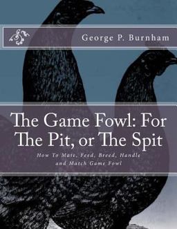 The Game Fowl: for the Pit, or the Spit