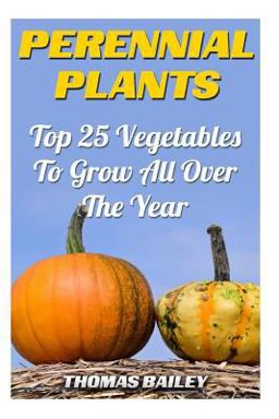 Perennial Plants: Top 25 Vegetables to Grow All over the Year