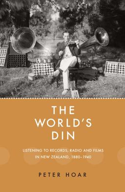 The World's Din: Listening to Records, Radio and Fllms in New Zealand 1880–1940  9781988531199 Front Cover