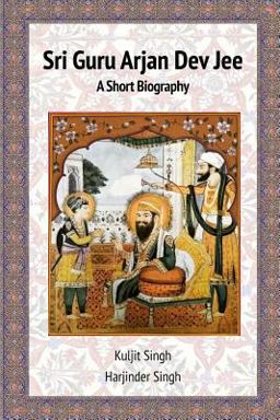 Sri Guru Arjan Dev Jee - a Short Biography 1st 9781999605209 Front Cover