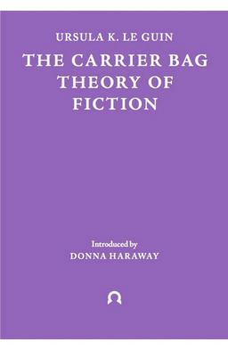 The Carrier Bag Theory of Fiction