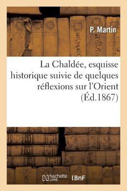 La Chaldee, Esquisse Historique Suivie de Quelques Reflexions Sur L'Orient