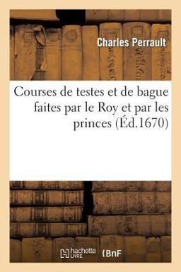 Courses de Testes et de Bague Faites Par le Roy et Par les Princes et Seigneurs de Sa Cour
