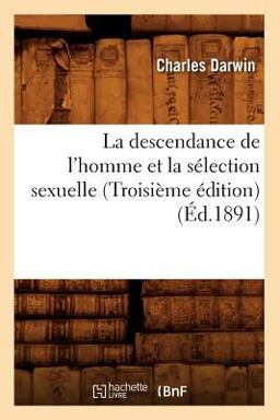 La Descendance de l'Homme et la Selection Sexuelle (Troisieme Edition) (Ed. 1891) La Descendance de l'Homme et la Selection Sexuelle (Troisieme Edition) (Ed. 1891)