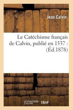 Le Catechisme Francais de Calvin, Publie En 1537