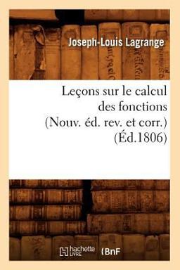 Lecons Sur le Calcul des Fonctions (Nouv. Ed. REV. et Corr. ) (Ed. 1806) Lecons Sur le Calcul des Fonctions (Nouv. Ed. REV. et Corr. ) (Ed. 1806)