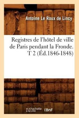 Registres de l'Hotel de Ville de Paris Pendant la Fronde. T 2 (Ed. 1846-1848)