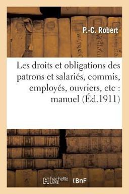 Les Droits et Obligations des Patrons et Salaries, Commis, Employes, Ouvriers, Etc Les Droits et Obligations des Patrons et Salaries, Commis, Employes, Ouvriers, Etc