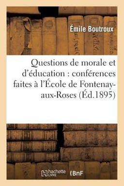 Questions de Morale et d'Education: Conferences Faites a l'Ecole de Fontenay-Aux-Roses Questions de Morale et d'Education: Conferences Faites a l'Ecole de Fontenay-Aux-Roses