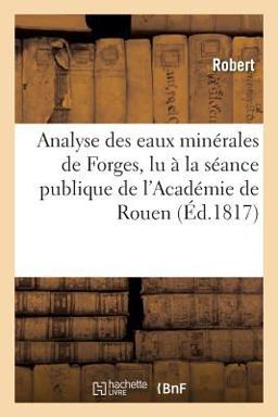 Analyse des Eaux Minerales de Forges, Lu a la Seance Publique de l'Academie de Rouen Analyse des Eaux Minerales de Forges, Lu a la Seance Publique de l'Academie de Rouen