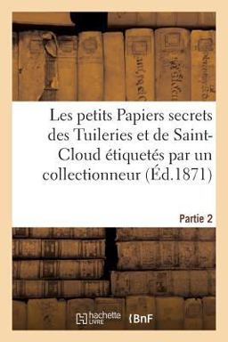Les Petits Papiers Secrets des Tuileries et de Saint-Cloud Étiquetés Par un Collectionneur. Partie 2