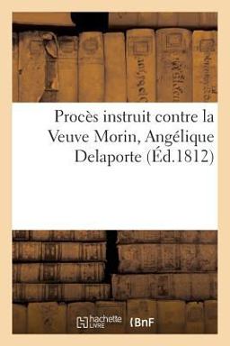Procès Instruit Par la Cour d'Assises de Paris, Contre la Veuve Morin, Angélique Delaporte, Sa Fille