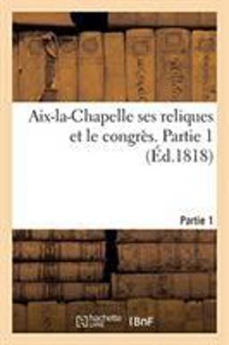 Aix-La-Chapelle Ses Reliques et le CongrèS. Partie 1
