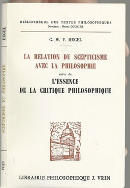 G. W. F. Hegel: la Relation du Scepticisme Avec la Philosophie, Suivie de l'Essence de la Critique Philosophique