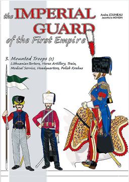 Imperial Guard of the First Empire Volume 3 - Mounted Troops - Lithuanian Tartars, Horse Artillery, Train, Medical Service, Headquarters, Polish Krakus  9782840485124 Front Cover