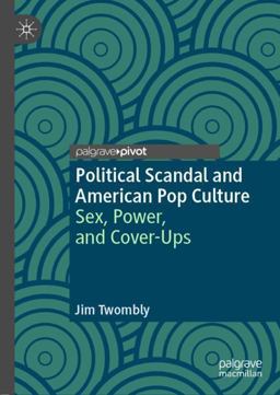 Political Scandal and American Pop Culture Sex, Power, and Cover-Ups  9783030013394 Front Cover