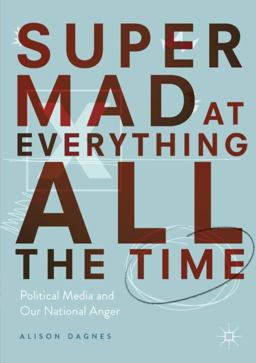 Super Mad at Everything All the Time Political Media and Our National Anger  9783030061302 Front Cover