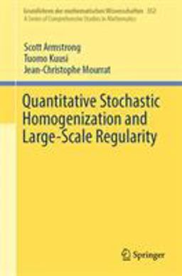Quantitative Stochastic Homogenization and Large-Scale Regularity Quantitative Stochastic Homogenization and Large-Scale Regularity