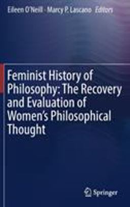 Feminist History of Philosophy: the Recovery and Evaluation of Women's Philosophical Thought Feminist History of Philosophy: the Recovery and Evaluation of Women's Philosophical Thought