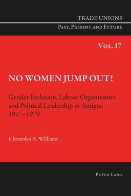 No Women Jump Out! Gender Exclusion, Labour Organization and Political Leadership in Antigua 1917-1970  9783034308632 Front Cover